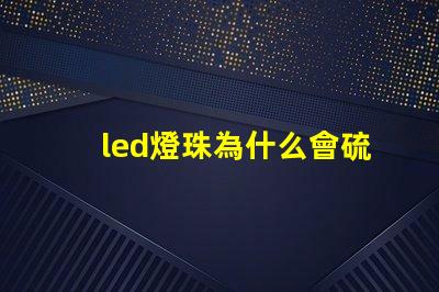 led燈珠為什么會硫化 led燈珠硫化的表現